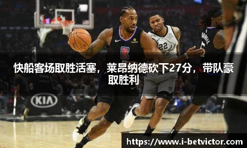 快船客场取胜活塞，莱昂纳德砍下27分，带队豪取胜利
