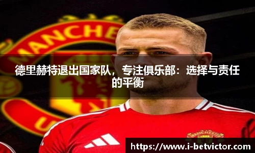 德里赫特退出国家队，专注俱乐部：选择与责任的平衡