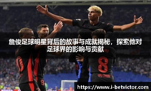 詹俊足球明星背后的故事与成就揭秘,探索他对足球界的影响与贡献